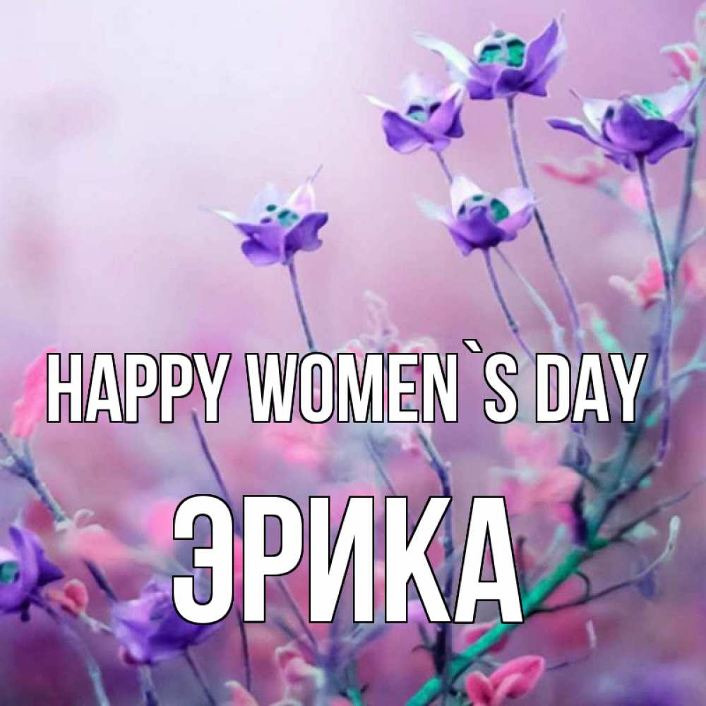 Greetings card с именем, Эрика happy women`s day международный женский день 2 Greetings with text for free download 